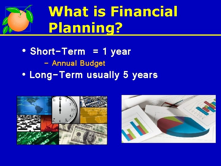 What is Financial Planning? • Short-Term = 1 year - Annual Budget • Long-Term