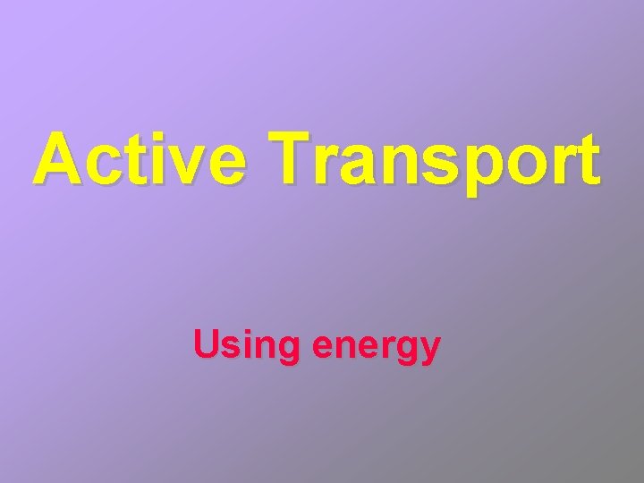 Active Transport Using energy 