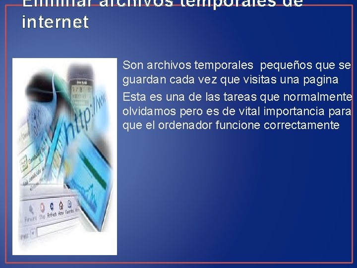 Eliminar archivos temporales de internet • Son archivos temporales pequeños que se guardan cada