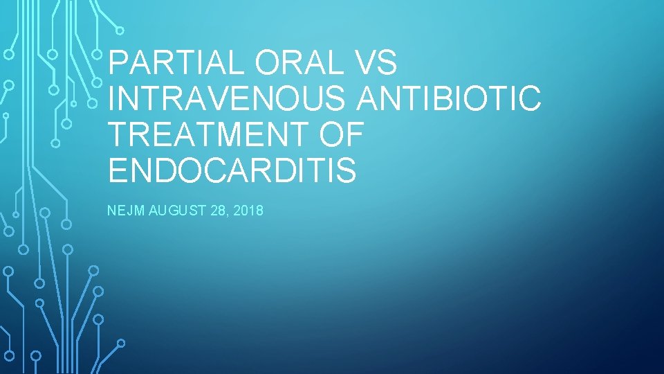 PARTIAL ORAL VS INTRAVENOUS ANTIBIOTIC TREATMENT OF ENDOCARDITIS NEJM AUGUST 28, 2018 