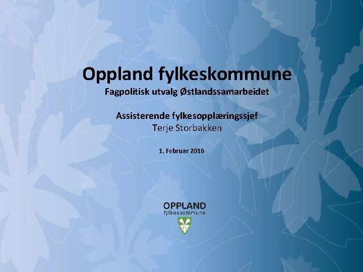 Oppland fylkeskommune Fagpolitisk utvalg Østlandssamarbeidet Assisterende fylkesopplæringssjef Terje Storbakken 1. Februar 2016 Mulighetenes Oppland