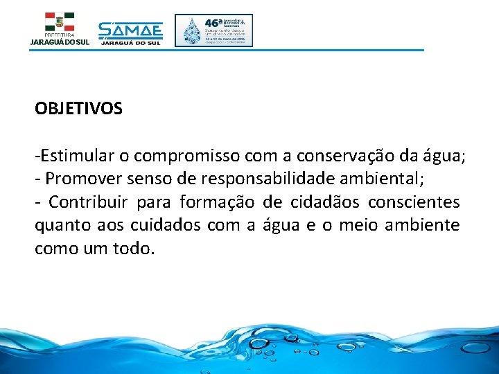 OBJETIVOS -Estimular o compromisso com a conservação da água; - Promover senso de responsabilidade