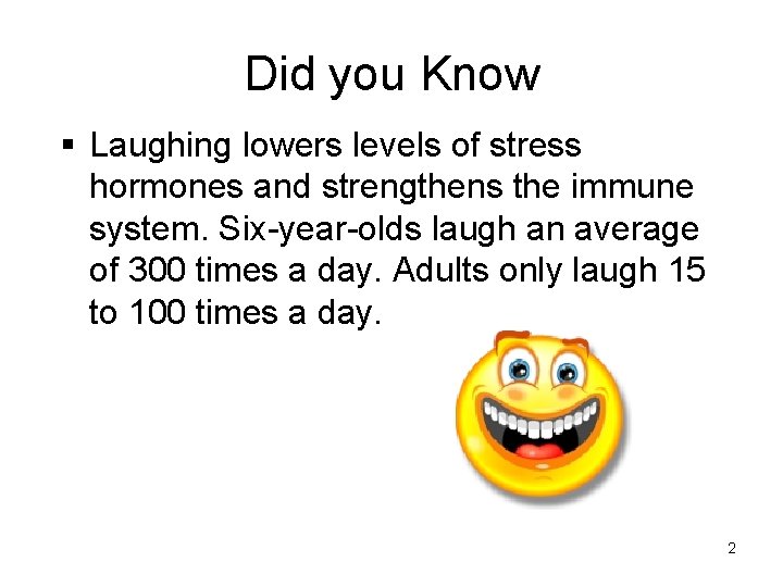 Did you Know § Laughing lowers levels of stress hormones and strengthens the immune
