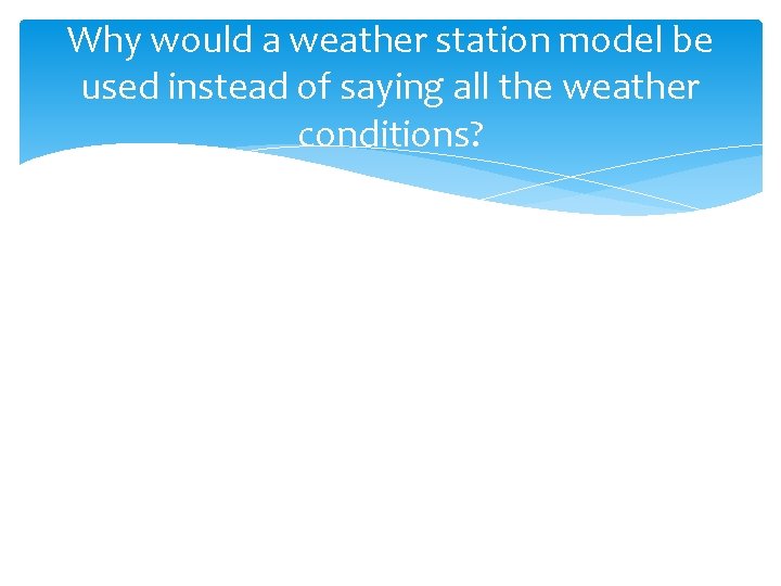 Why would a weather station model be used instead of saying all the weather