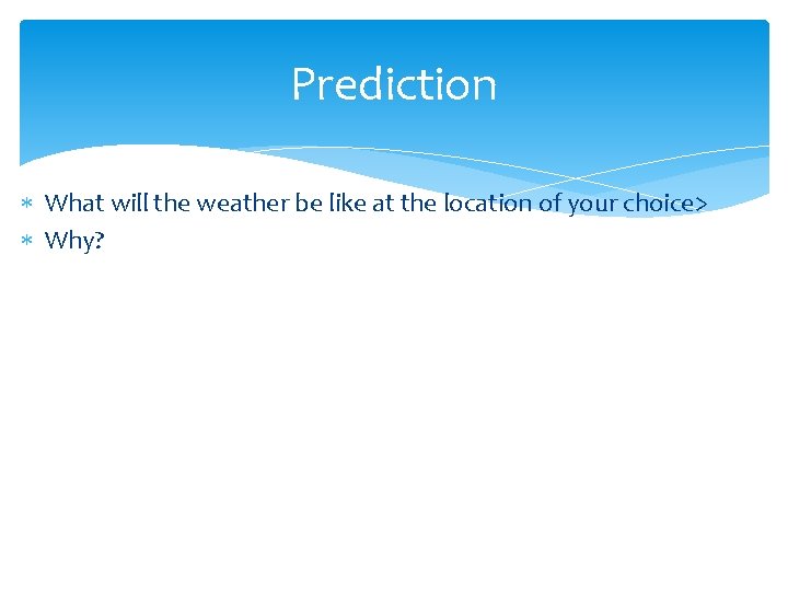 Prediction What will the weather be like at the location of your choice> Why?