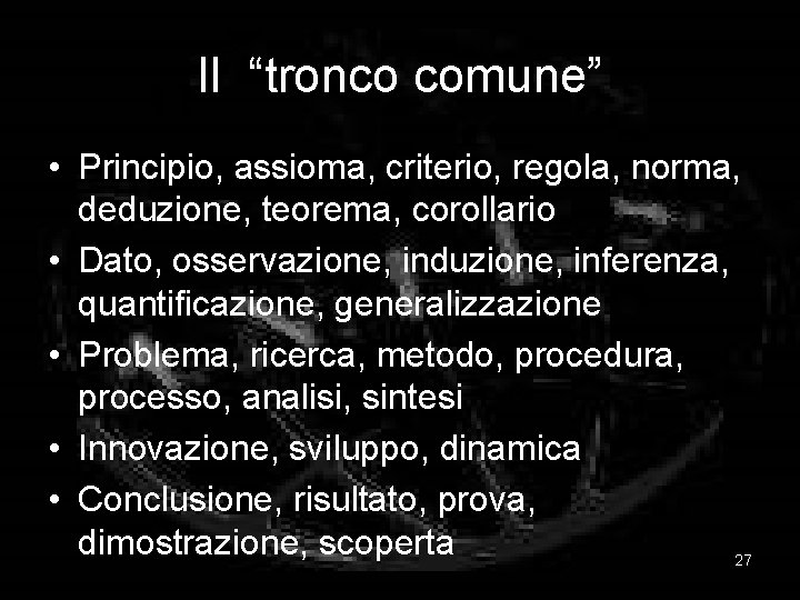 Il “tronco comune” • Principio, assioma, criterio, regola, norma, deduzione, teorema, corollario • Dato,