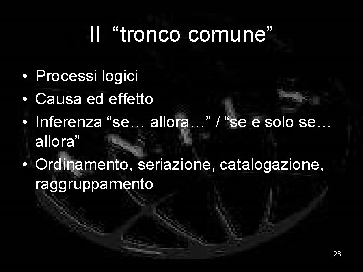 Il “tronco comune” • Processi logici • Causa ed effetto • Inferenza “se… allora…”