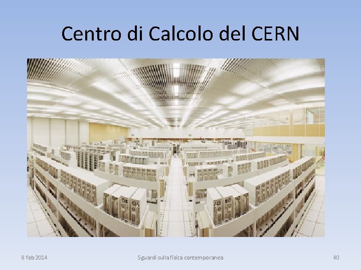 Centro di Calcolo del CERN 8 feb 2014 Sguardi sulla fisica contemporanea 40 