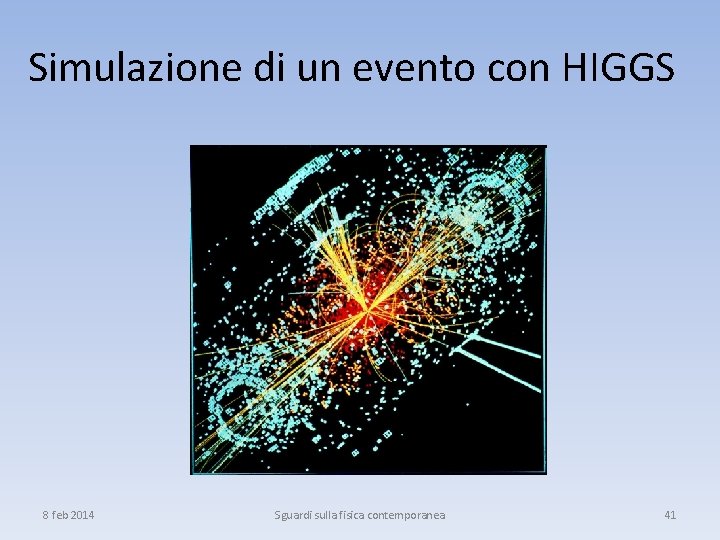 Simulazione di un evento con HIGGS 8 feb 2014 Sguardi sulla fisica contemporanea 41