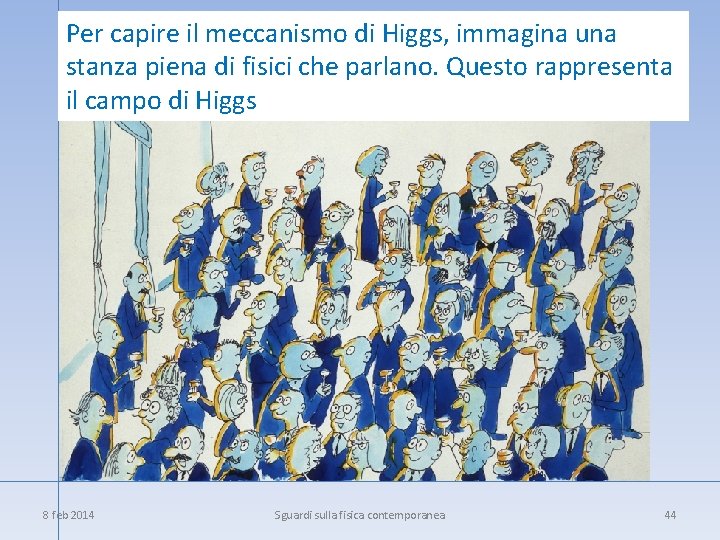 Per capire il meccanismo di Higgs, immagina una stanza piena di fisici che parlano.