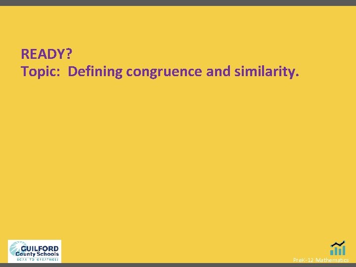 READY? Topic: Defining congruence and similarity. Pre. K-12 Mathematics 