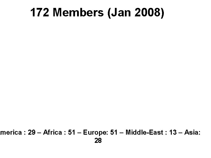 172 Members (Jan 2008) America : 29 – Africa : 51 – Europe: 51