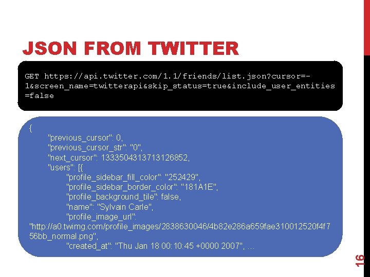 JSON FROM TWITTER GET https: //api. twitter. com/1. 1/friends/list. json? cursor=1&screen_name=twitterapi&skip_status=true&include_user_entities =false { 16