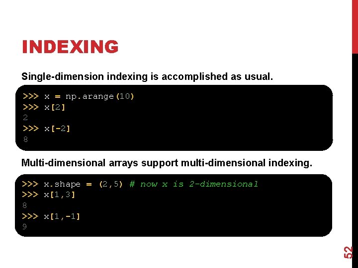 INDEXING Single-dimension indexing is accomplished as usual. >>> x = np. arange(10) >>> x[2]