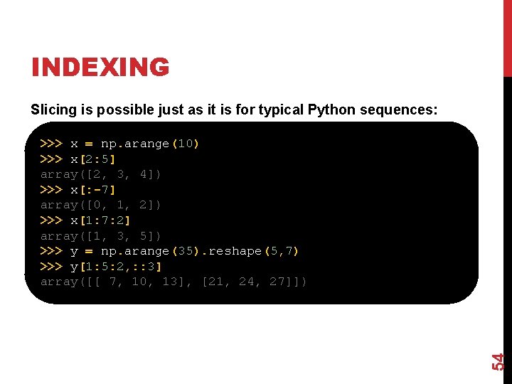 INDEXING Slicing is possible just as it is for typical Python sequences: 54 >>>