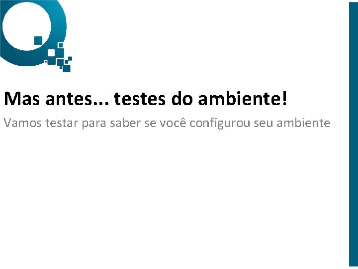 Mas antes. . . testes do ambiente! Vamos testar para saber se você configurou