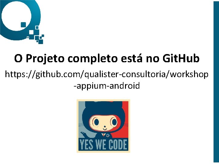 O Projeto completo está no Git. Hub https: //github. com/qualister-consultoria/workshop -appium-android 