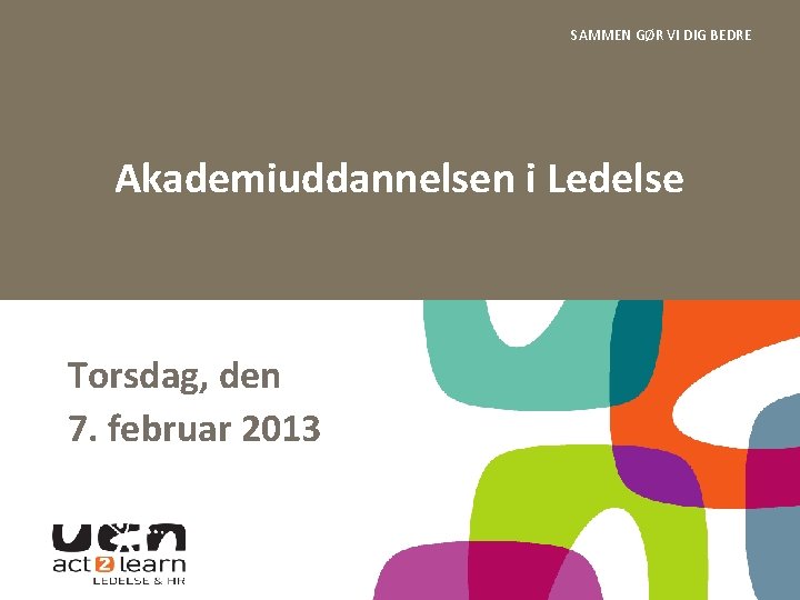 SAMMEN GØR VI DIG BEDRE Akademiuddannelsen i Ledelse Torsdag, den 7. februar 2013 