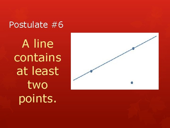 Postulate #6 A line contains at least two points. 