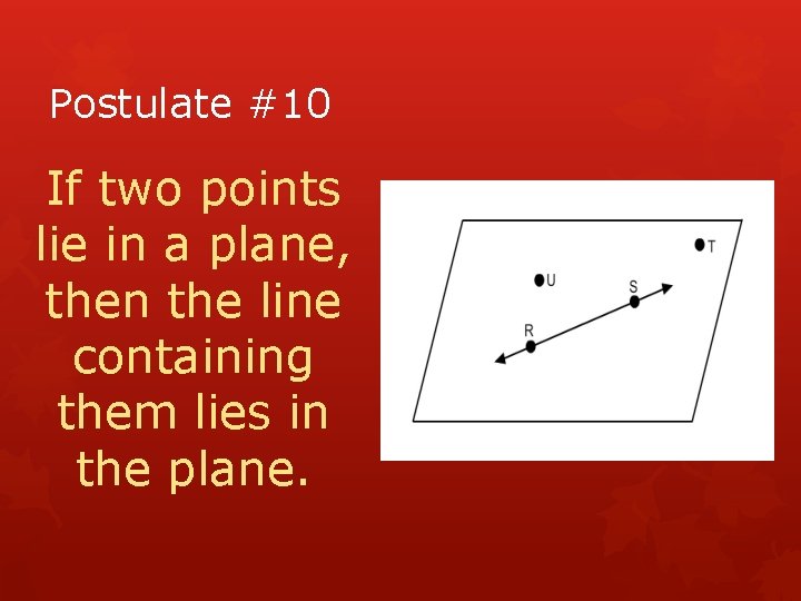 Postulate #10 If two points lie in a plane, then the line containing them