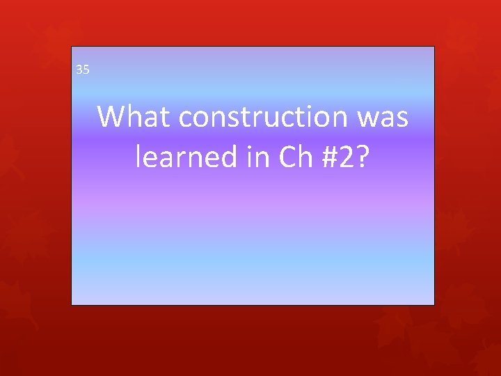 35 What construction was learned in Ch #2? 