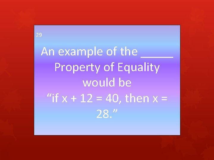 29 An example of the _____ Property of Equality would be “if x +
