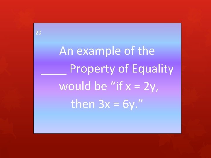 20 An example of the ____ Property of Equality would be “if x =