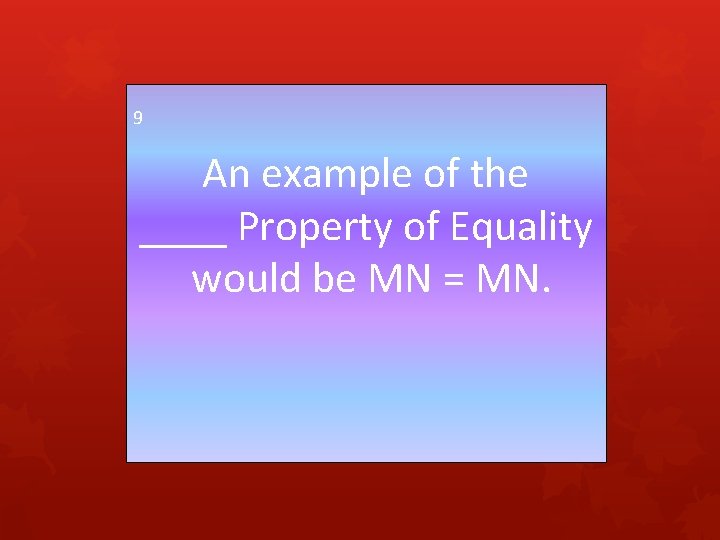 9 An example of the ____ Property of Equality would be MN = MN.