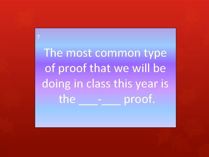 7 The most common type of proof that we will be doing in class