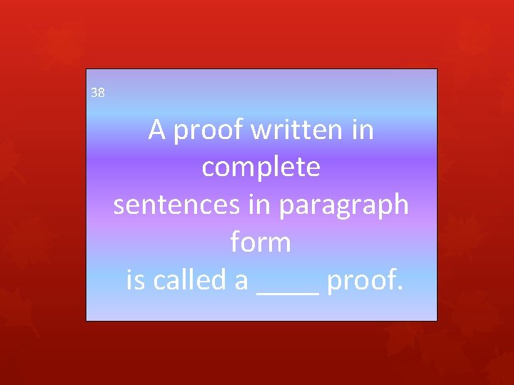 38 A proof written in complete sentences in paragraph form is called a ____