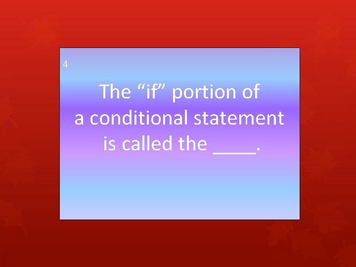 4 The “if” portion of a conditional statement is called the ____. 