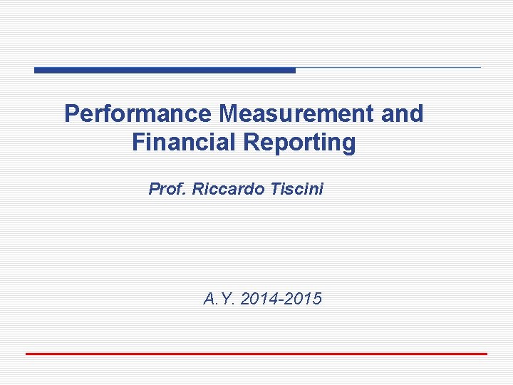 Performance Measurement and Financial Reporting Prof. Riccardo Tiscini A. Y. 2014 -2015 