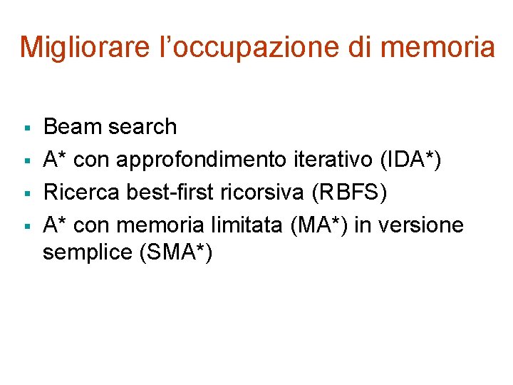 Migliorare l’occupazione di memoria § § Beam search A* con approfondimento iterativo (IDA*) Ricerca