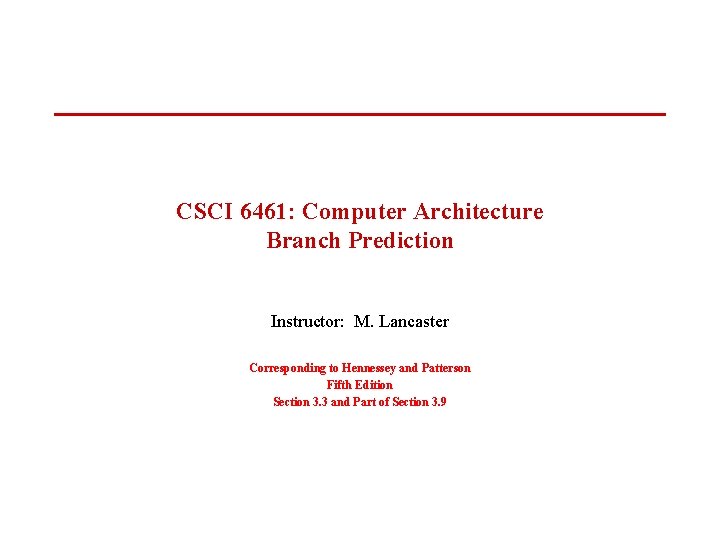 CSCI 6461: Computer Architecture Branch Prediction Instructor: M. Lancaster Corresponding to Hennessey and Patterson