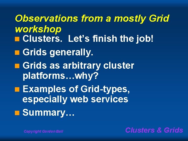 Observations from a mostly Grid workshop Clusters. Let’s finish the job! n Grids generally. Observations from a mostly Grid workshop Clusters. Let’s finish the job! n Grids generally.