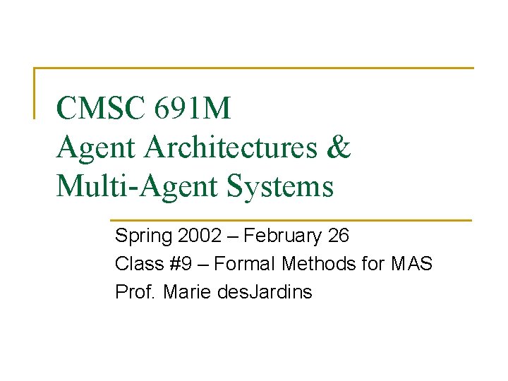 CMSC 691 M Agent Architectures & Multi-Agent Systems Spring 2002 – February 26 Class