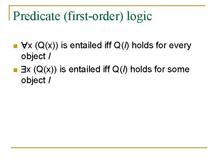 Predicate (first-order) logic n n x (Q(x)) is entailed iff Q(l) holds for every