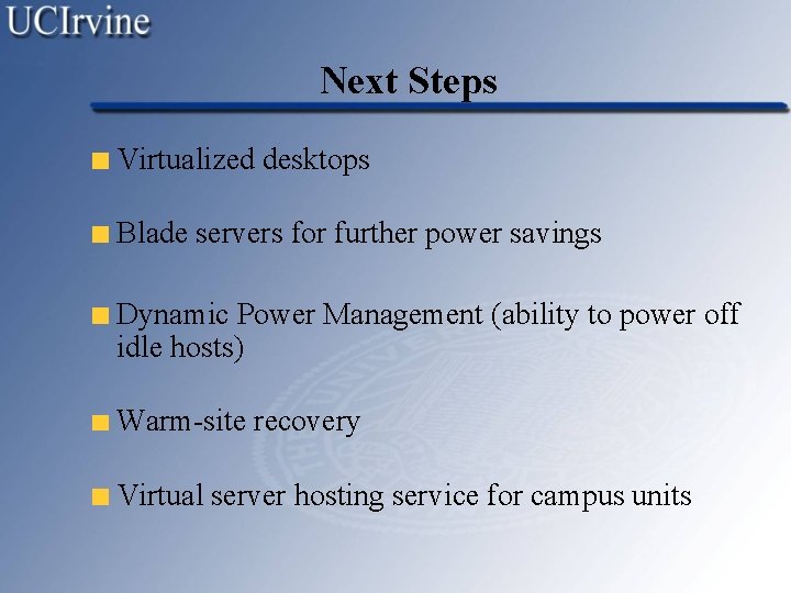 Next Steps Virtualized desktops Blade servers for further power savings Dynamic Power Management (ability