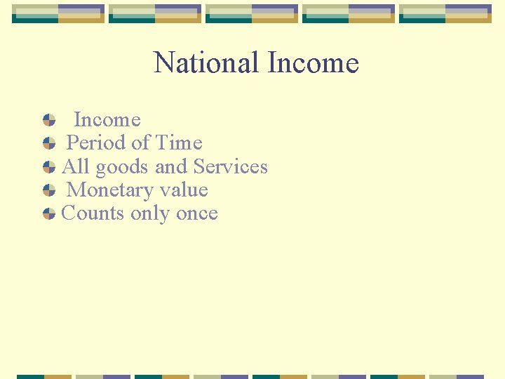 National Income Period of Time All goods and Services Monetary value Counts only once