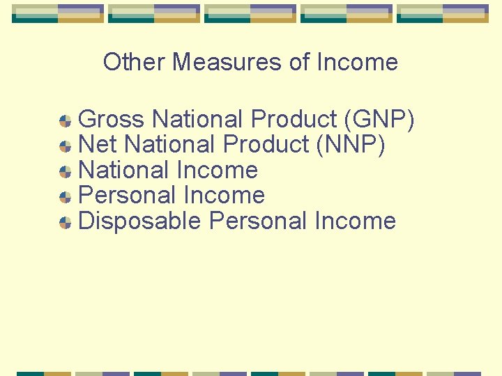 Other Measures of Income Gross National Product (GNP) Net National Product (NNP) National Income