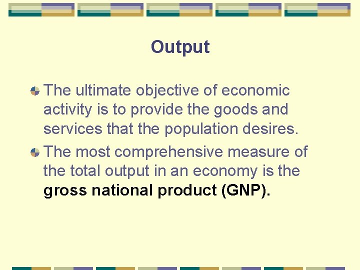 Output The ultimate objective of economic activity is to provide the goods and services