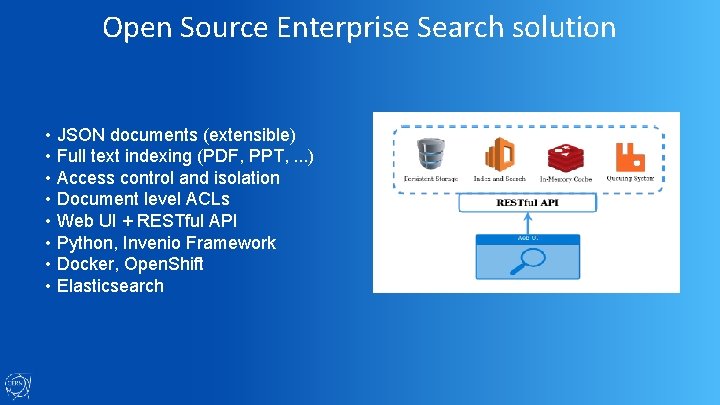 Open Source Enterprise Search solution • JSON documents (extensible) • Full text indexing (PDF,