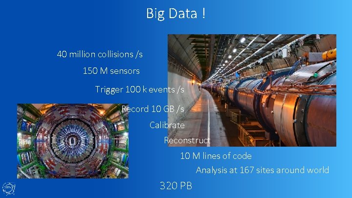 Big Data ! 40 million collisions /s 150 M sensors Trigger 100 k events