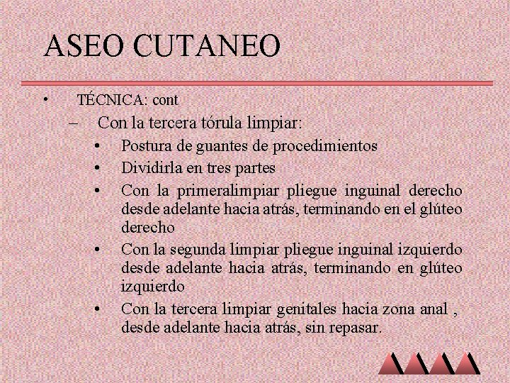 ASEO CUTANEO • TÉCNICA: cont – Con la tercera tórula limpiar: • Postura de