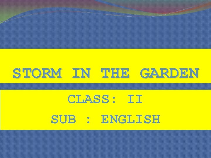 STORM IN THE GARDEN CLASS: II SUB : ENGLISH 