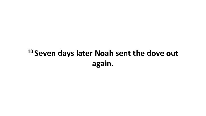 10 Seven days later Noah sent the dove out again. 