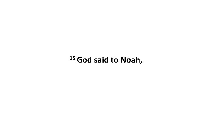 15 God said to Noah, 