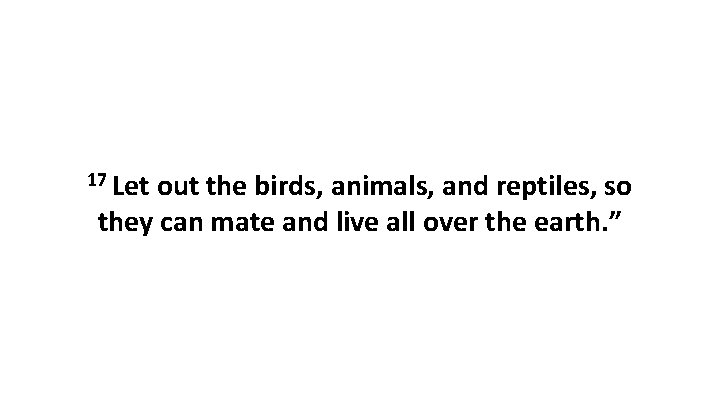 17 Let out the birds, animals, and reptiles, so they can mate and live