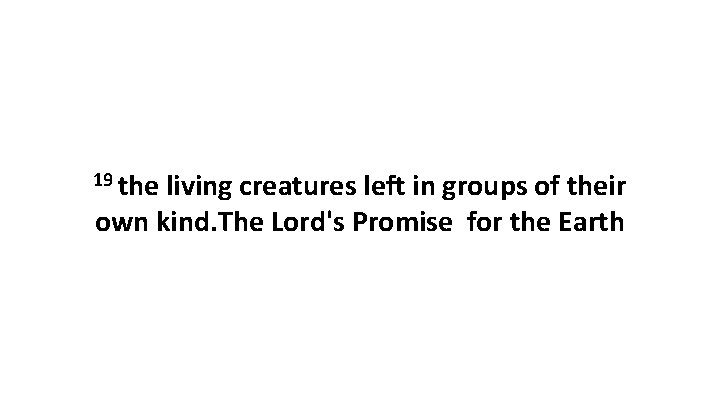 19 the living creatures left in groups of their own kind. The Lord's Promise