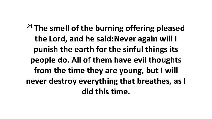 21 The smell of the burning offering pleased the Lord, and he said: Never